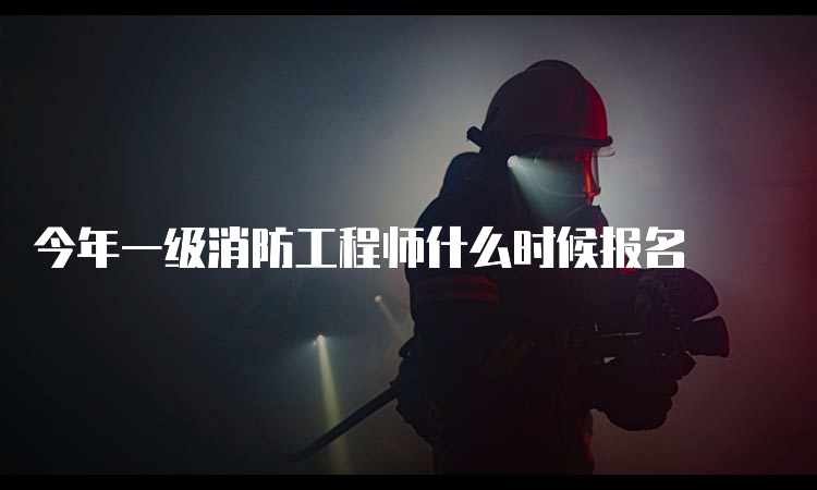 今年一级消防工程师什么时候报名