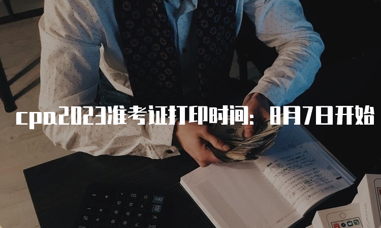 cpa2023准考证打印时间：8月7日开始