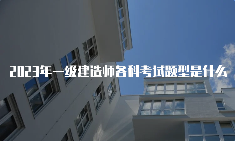 2023年一级建造师各科考试题型是什么