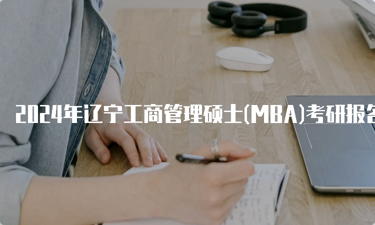 2024年辽宁工商管理硕士(MBA)考研报名时间及入口