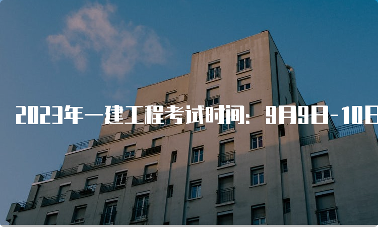 2023年一建工程考试时间：9月9日-10日