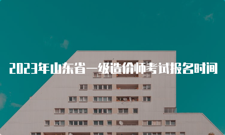 2023年山东省一级造价师考试报名时间