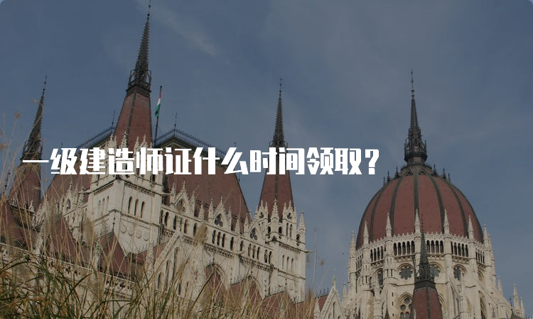 一级建造师证什么时间领取？