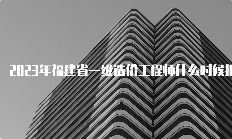 2023年福建省一级造价工程师什么时候报名