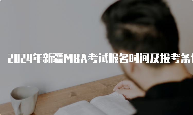 2024年新疆MBA考试报名时间及报考条件