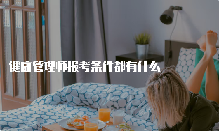 健康管理师报考条件都有什么