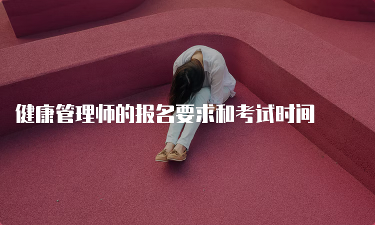 健康管理师的报名要求和考试时间