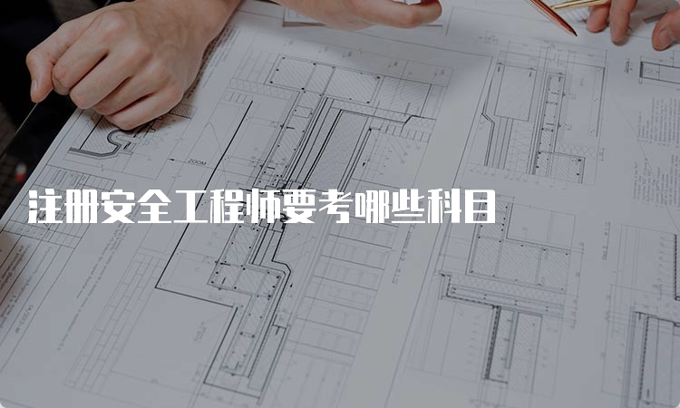 注册安全工程师要考哪些科目