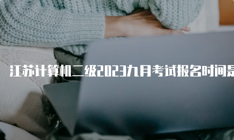 江苏计算机二级2023九月考试报名时间是什么时候？