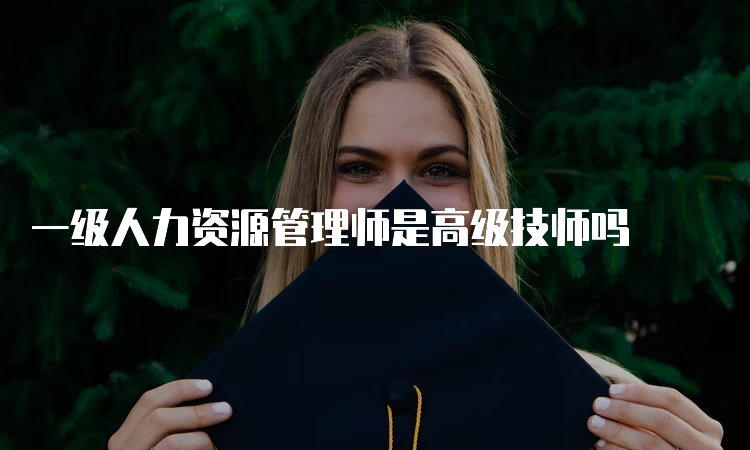 一级人力资源管理师是高级技师吗