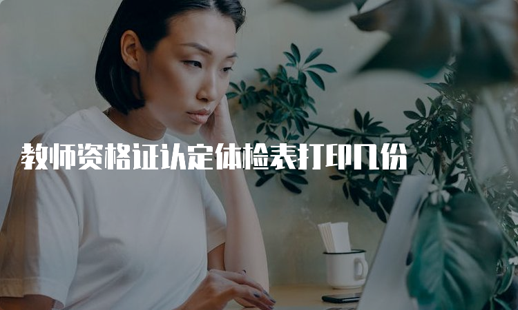 教师资格证认定体检表打印几份