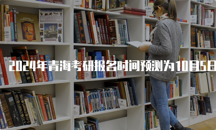 2024年青海考研报名时间预测为10月5日-10月25日