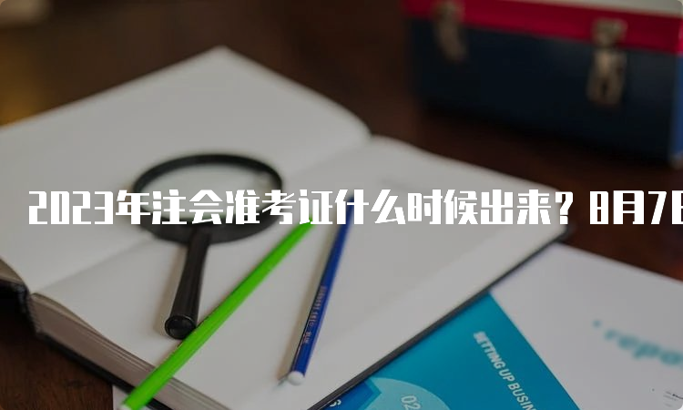 2023年注会准考证什么时候出来？8月7日开始