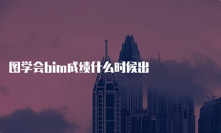 图学会bim成绩什么时候出