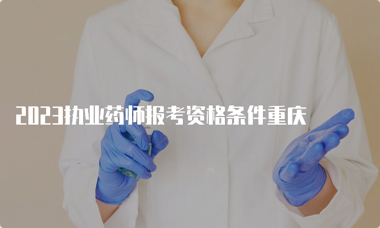 2023执业药师报考资格条件重庆