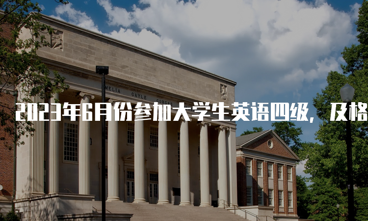 2023年6月份参加大学生英语四级，及格线是多少呢？