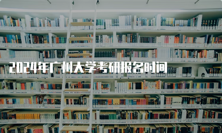 2024年广州大学考研报名时间