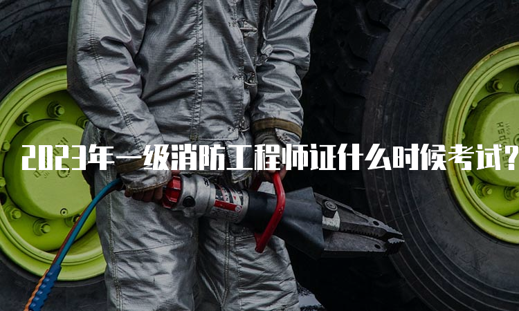 2023年一级消防工程师证什么时候考试？考试题型是什么？