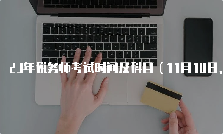 23年税务师考试时间及科目（11月18日、19日）