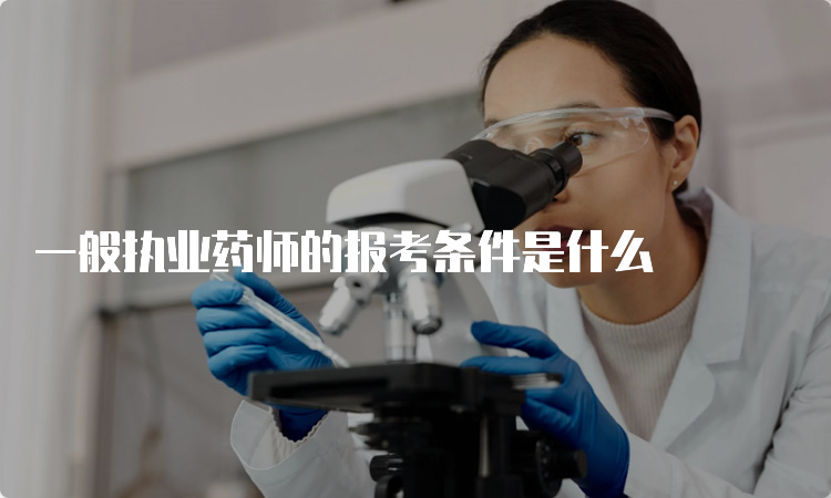 一般执业药师的报考条件是什么