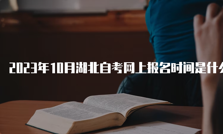 2023年10月湖北自考网上报名时间是什么时候？8月25日至9月1日