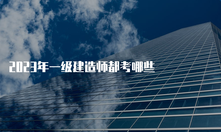 2023年一级建造师都考哪些