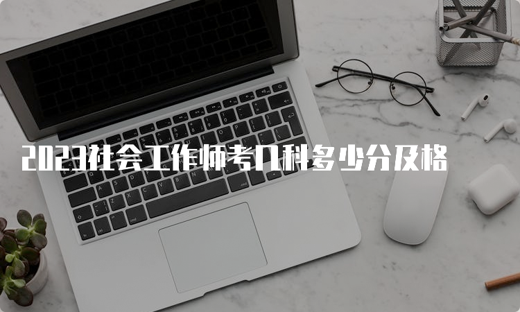 2023社会工作师考几科多少分及格