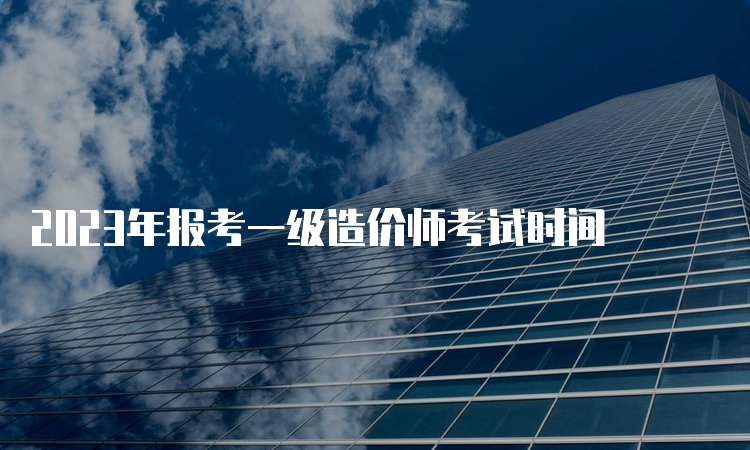 2023年报考一级造价师考试时间