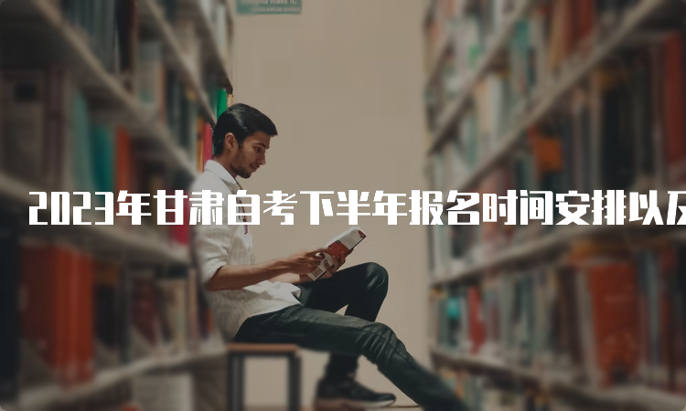 2023年甘肃自考下半年报名时间安排以及入口