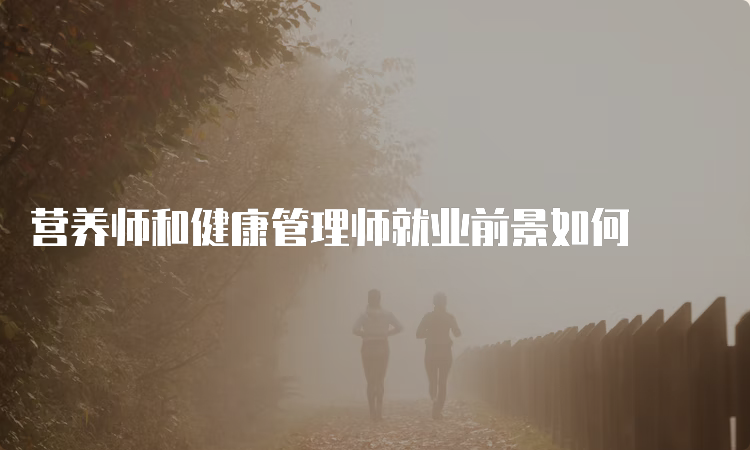 营养师和健康管理师就业前景如何