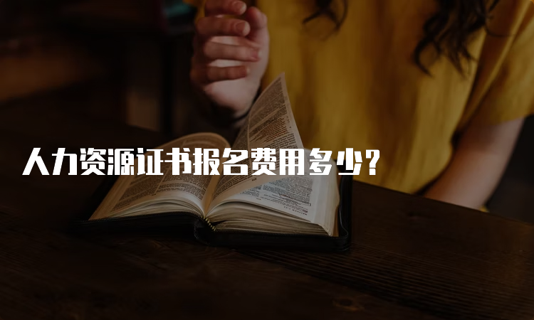 人力资源证书报名费用多少？