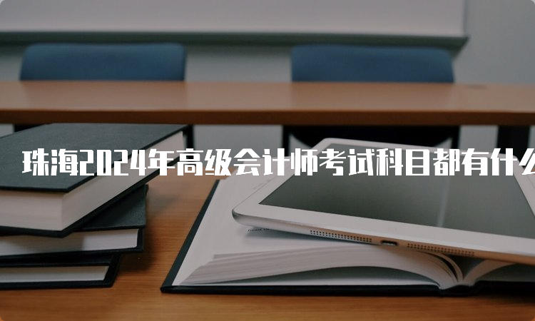 珠海2024年高级会计师考试科目都有什么