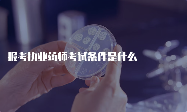 报考执业药师考试条件是什么