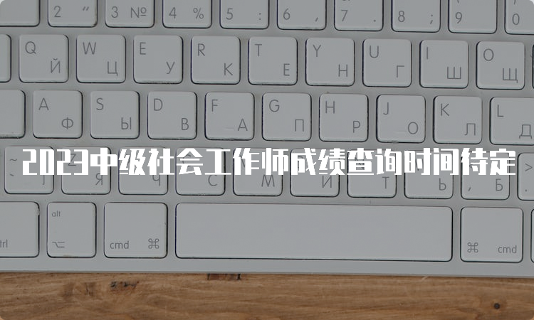 2023中级社会工作师成绩查询时间待定