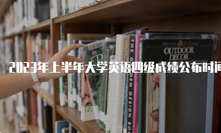 2023年上半年大学英语四级成绩公布时间：8月中下旬