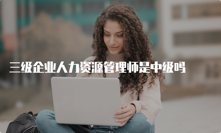 三级企业人力资源管理师是中级吗