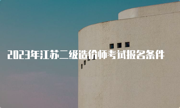 2023年江苏二级造价师考试报名条件