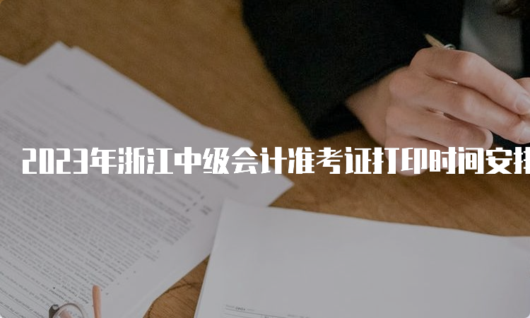 2023年浙江中级会计准考证打印时间安排在8月30日至9月11日