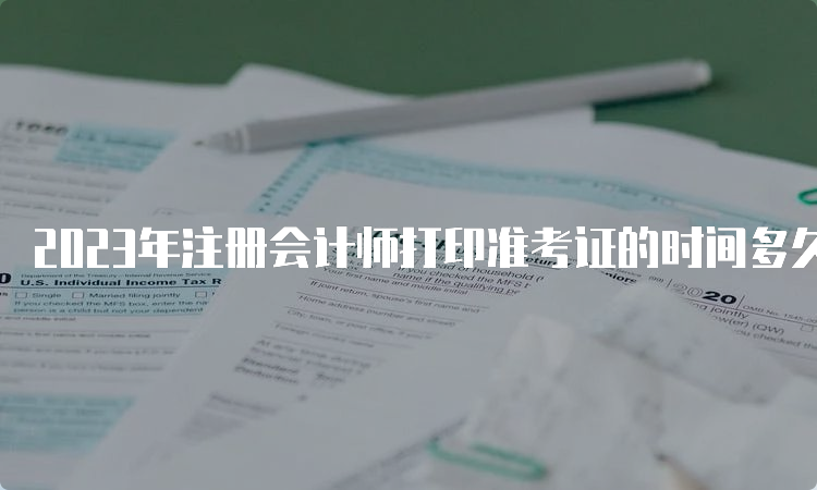 2023年注册会计师打印准考证的时间多久？8月7日-8月22日