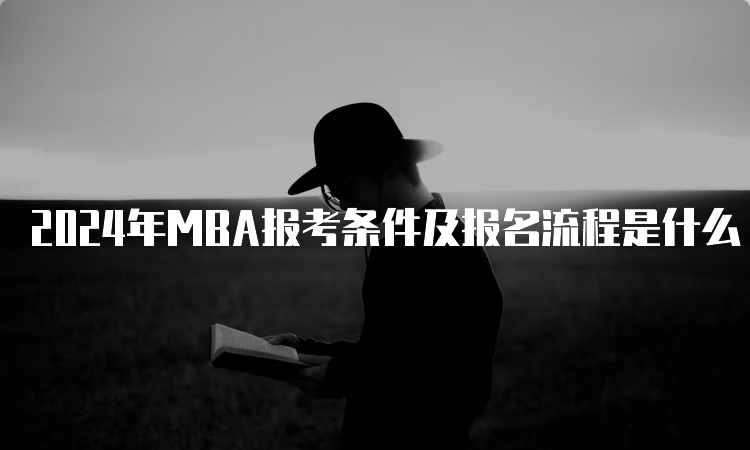 2024年MBA报考条件及报名流程是什么