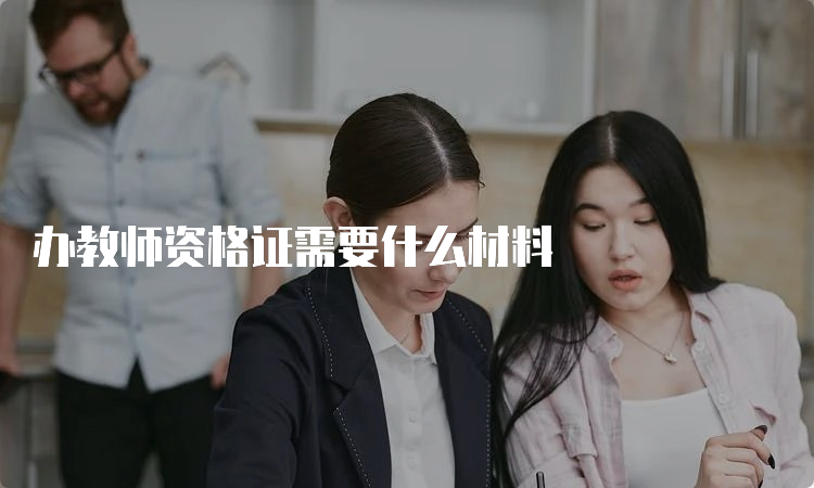 办教师资格证需要什么材料