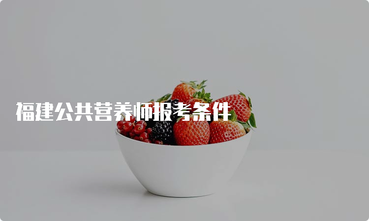 福建公共营养师报考条件