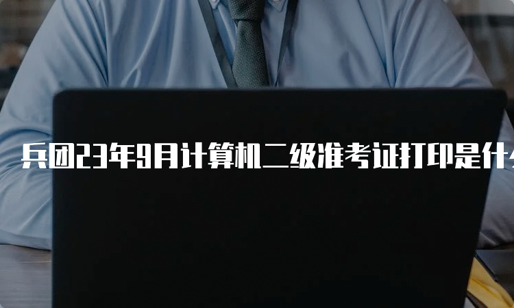 兵团23年9月计算机二级准考证打印是什么流程？