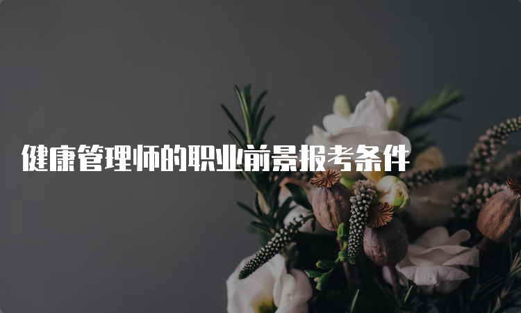 健康管理师的职业前景报考条件