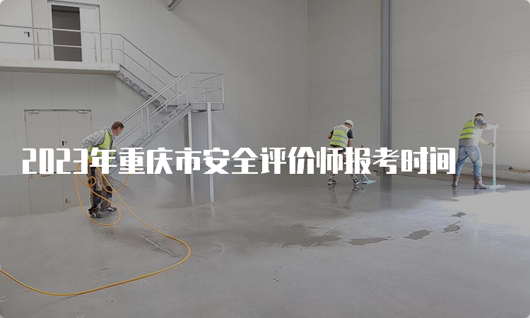 2023年重庆市安全评价师报考时间