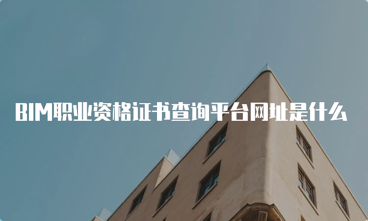 BIM职业资格证书查询平台网址是什么