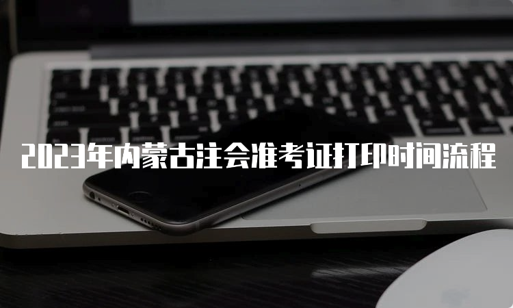 2023年内蒙古注会准考证打印时间流程