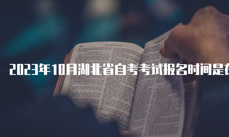 2023年10月湖北省自考考试报名时间是在什么时候呢？8月25日9时