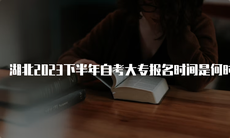 湖北2023下半年自考大专报名时间是何时？8月25日至9月1日