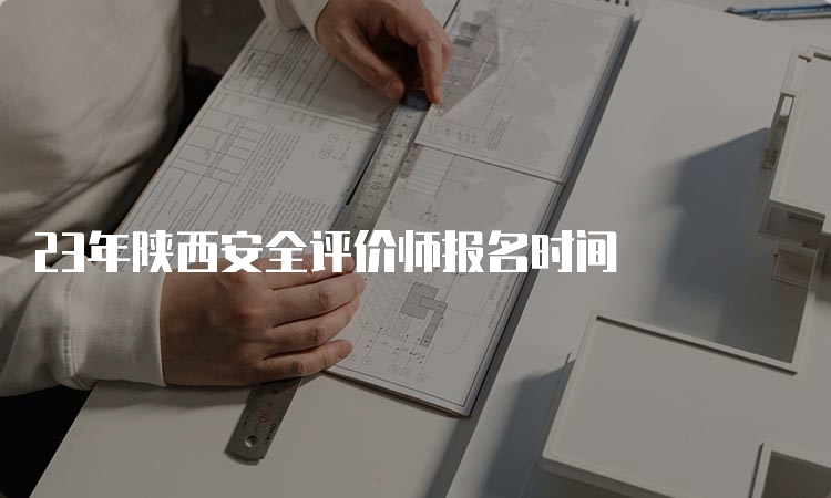 23年陕西安全评价师报名时间